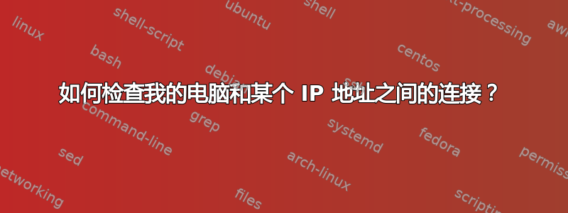 如何检查我的电脑和某个 IP 地址之间的连接？