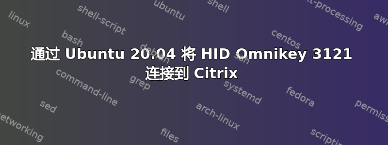 通过 Ubuntu 20.04 将 HID Omnikey 3121 连接到 Citrix