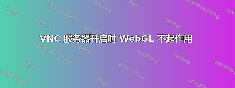 VNC 服务器开启时 WebGL 不起作用