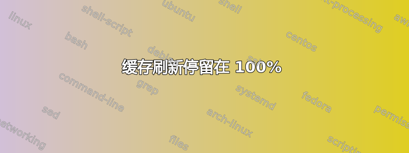 缓存刷新停留在 100%