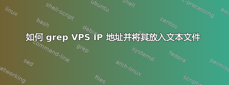 如何 grep VPS IP 地址并将其放入文本文件