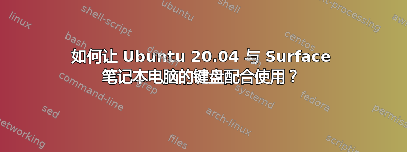 如何让 Ubuntu 20.04 与 Surface 笔记本电脑的键盘配合使用？