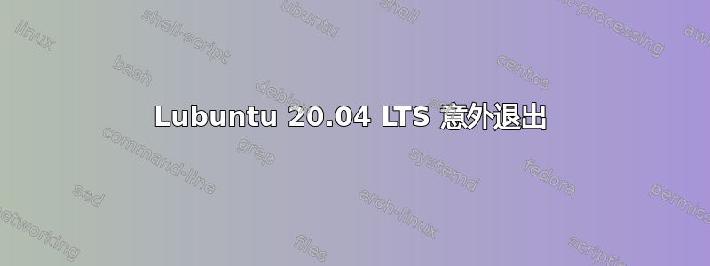 Lubuntu 20.04 LTS 意外退出