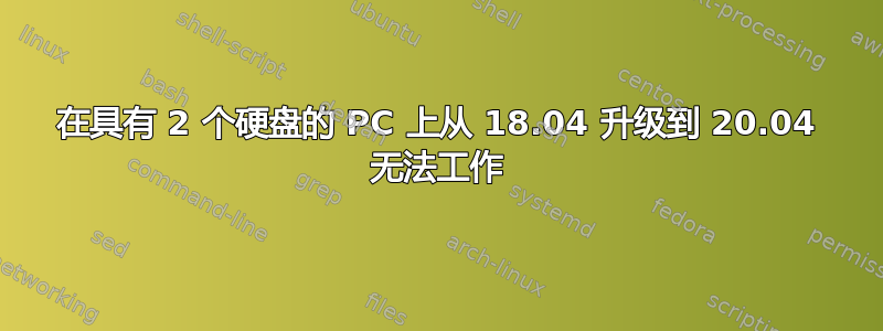 在具有 2 个硬盘的 PC 上从 18.04 升级到 20.04 无法工作