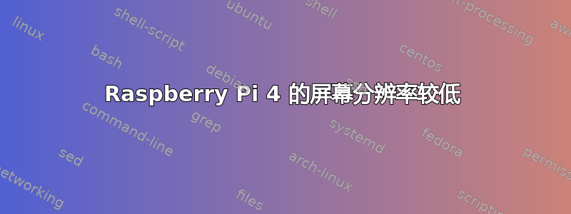 Raspberry Pi 4 的屏幕分辨率较低