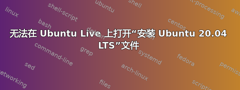 无法在 Ubuntu Live 上打开“安装 Ubuntu 20.04 LTS”文件