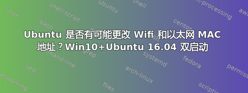 Ubuntu 是否有可能更改 Wifi 和以太网 MAC 地址？Win10+Ubuntu 16.04 双启动