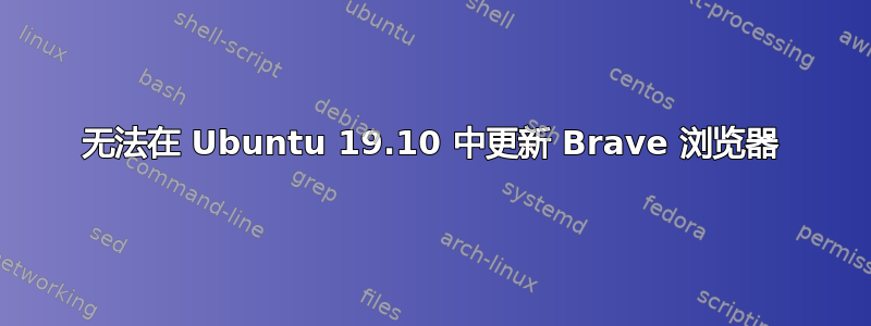 无法在 Ubuntu 19.10 中更新 Brave 浏览器