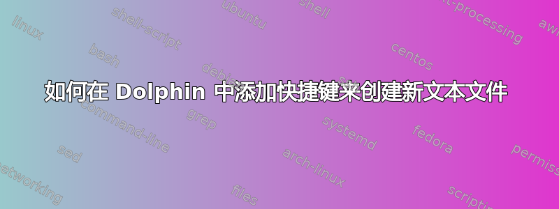 如何在 Dolphin 中添加快捷键来创建新文本文件