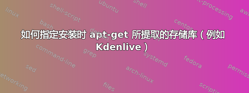 如何指定安装时 apt-get 所提取的存储库（例如 Kdenlive）