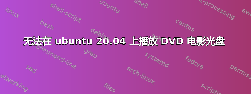 无法在 ubuntu 20.04 上播放 DVD 电影光盘