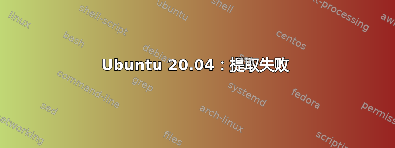 Ubuntu 20.04：提取失败