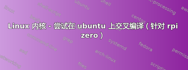 Linux 内核 - 尝试在 ubuntu 上交叉编译（针对 rpi zero）