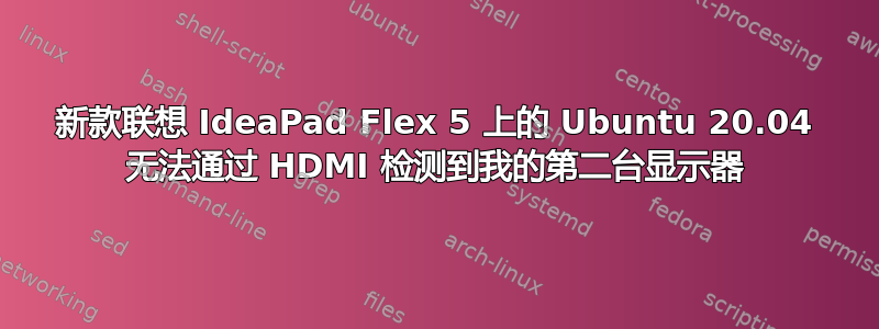 新款联想 IdeaPad Flex 5 上的 Ubuntu 20.04 无法通过 HDMI 检测到我的第二台显示器