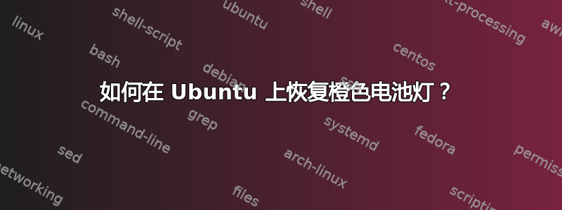 如何在 Ubuntu 上恢复橙色电池灯？