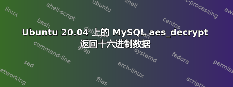 Ubuntu 20.04 上的 MySQL aes_decrypt 返回十六进制数据