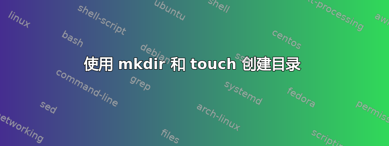 使用 mkdir 和 touch 创建目录