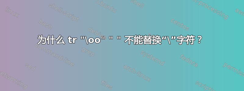 为什么 tr "\oo" " " 不能替换“\”字符？