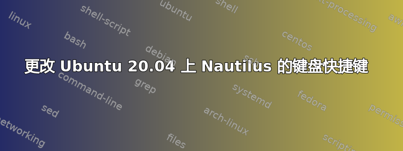 更改 Ubuntu 20.04 上 Nautilus 的键盘快捷键 