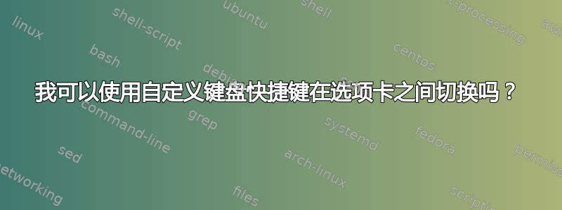 我可以使用自定义键盘快捷键在选项卡之间切换吗？