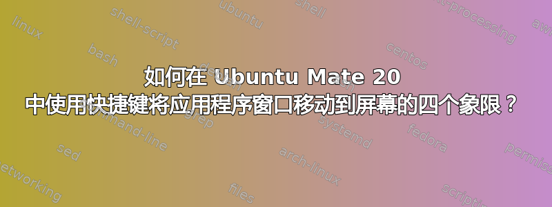 如何在 Ubuntu Mate 20 中使用快捷键将应用程序窗口移动到屏幕的四个象限？