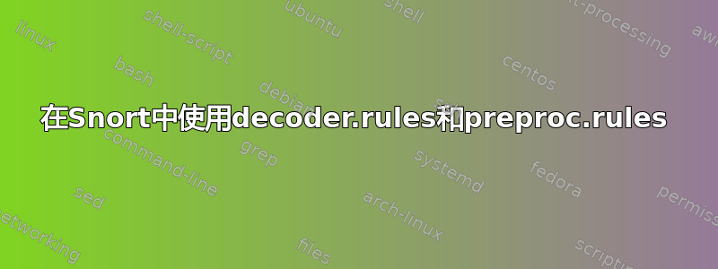 在Snort中使用decoder.rules和preproc.rules