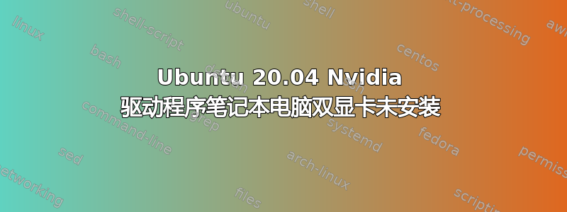 Ubuntu 20.04 Nvidia 驱动程序笔记本电脑双显卡未安装