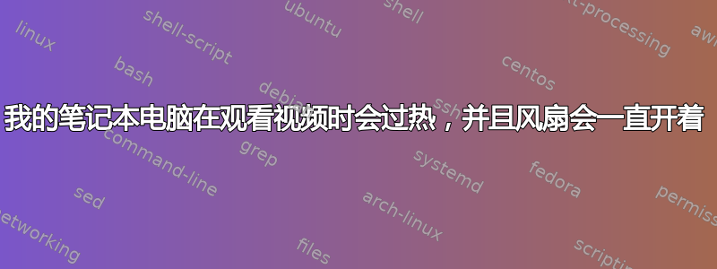 我的笔记本电脑在观看视频时会过热，并且风扇会一直开着