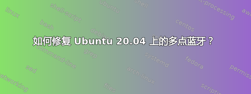 如何修复 Ubuntu 20.04 上的多点蓝牙？