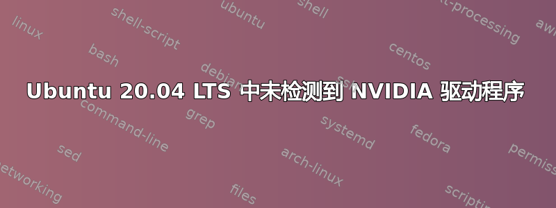 Ubuntu 20.04 LTS 中未检测到 NVIDIA 驱动程序