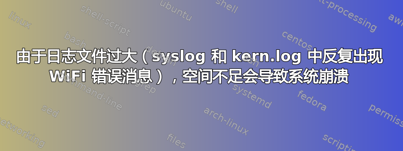 由于日志文件过大（syslog 和 kern.log 中反复出现 WiFi 错误消息），空间不足会导致系统崩溃