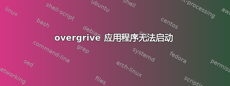 overgrive 应用程序无法启动