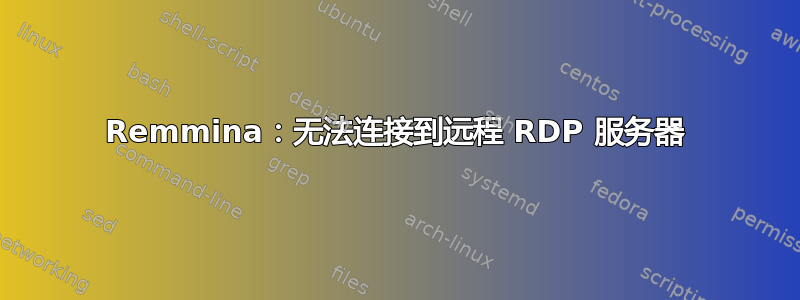 Remmina：无法连接到远程 RDP 服务器