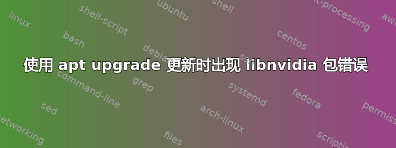 使用 apt upgrade 更新时出现 libnvidia 包错误