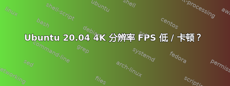 Ubuntu 20.04 4K 分辨率 FPS 低 / 卡顿？