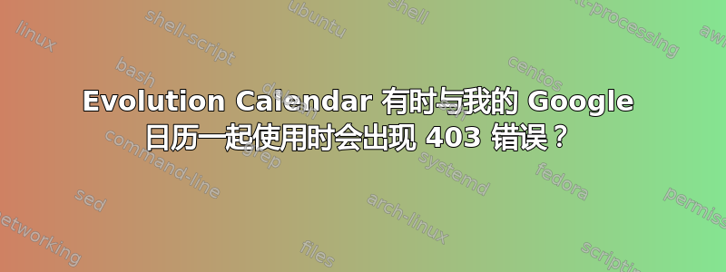 Evolution Calendar 有时与我的 Google 日历一起使用时会出现 403 错误？