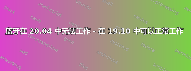 蓝牙在 20.04 中无法工作 - 在 19.10 中可以正常工作