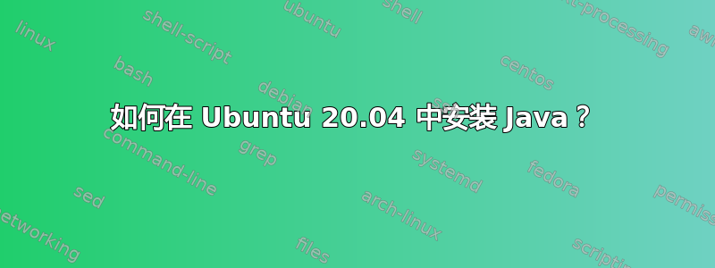 如何在 Ubuntu 20.04 中安装 Java？