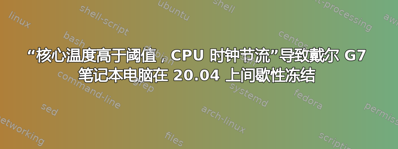 “核心温度高于阈值，CPU 时钟节流”导致戴尔 G7 笔记本电脑在 20.04 上间歇性冻结