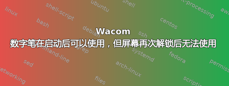 Wacom 数字笔在启动后可以使用，但屏幕再次解锁后无法使用