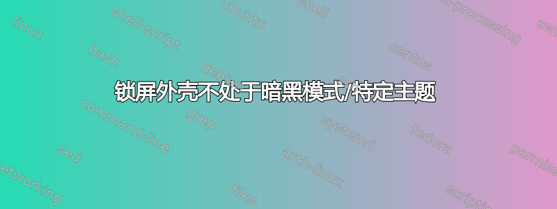 锁屏外壳不处于暗黑模式/特定主题