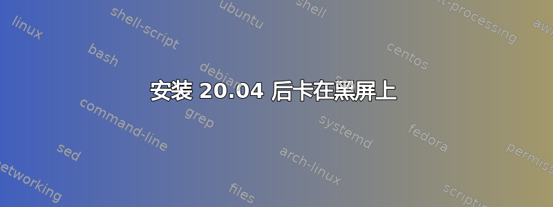 安装 20.04 后卡在黑屏上