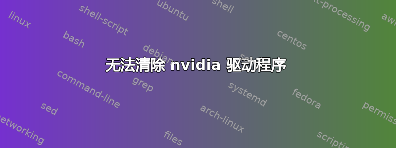 无法清除 nvidia 驱动程序