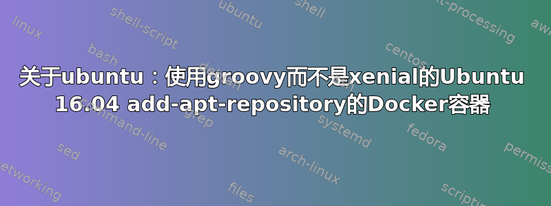 关于ubuntu：使用groovy而不是xenial的Ubuntu 16.04 add-apt-repository的Docker容器