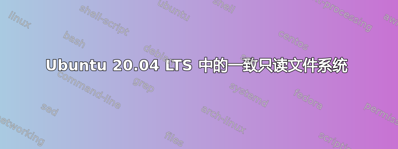 Ubuntu 20.04 LTS 中的一致只读文件系统