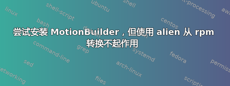 尝试安装 MotionBuilder，但使用 alien 从 rpm 转换不起作用 