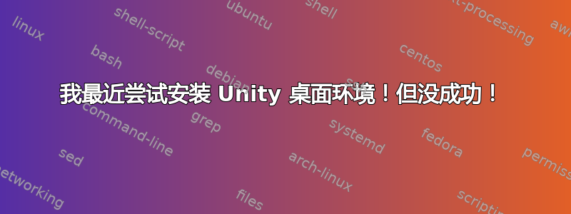 我最近尝试安装 Unity 桌面环境！但没成功！