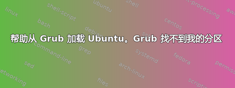 帮助从 Grub 加载 Ubuntu。Grub 找不到我的分区