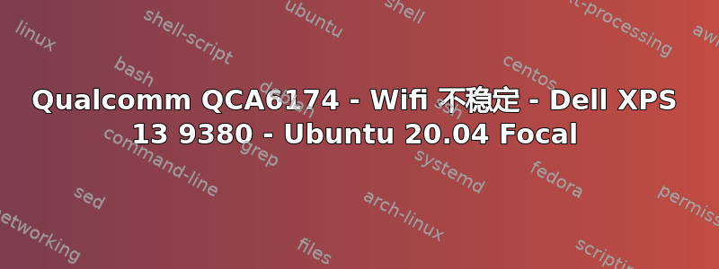 Qualcomm QCA6174 - Wifi 不稳定 - Dell XPS 13 9380 - Ubuntu 20.04 Focal