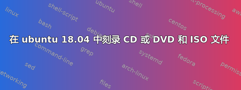 在 ubuntu 18.04 中刻录 CD 或 DVD 和 ISO 文件